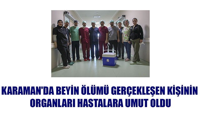 KARAMAN'DA BEYİN ÖLÜMÜ GERÇEKLEŞEN KİŞİNİN ORGANLARI HASTALARA UMUT OLDU