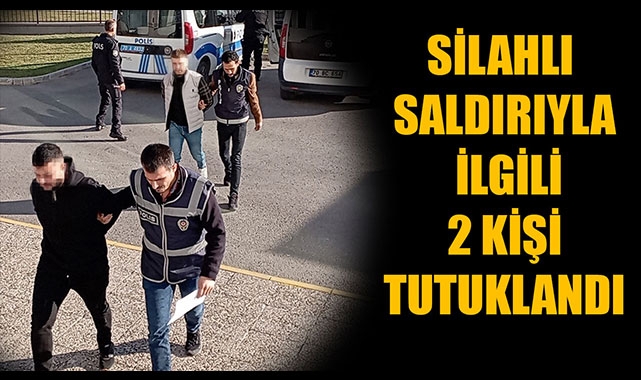 SİLAHLI SALDIRIYLA İLGİLİ 2 KİŞİ TUTUKLANDI