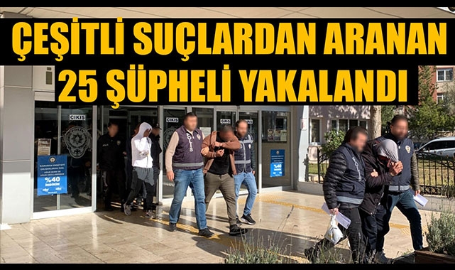 ÇEŞİTLİ SUÇLARDAN ARANAN 25 ŞÜPHELİ YAKALANDI