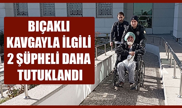 BIÇAKLI KAVGAYLA İLGİLİ 2 ŞÜPHELİ DAHA TUTUKLANDI