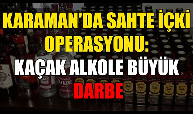 KARAMAN'DA SAHTE İÇKİ OPERASYONU: KAÇAK ALKOLE BÜYÜK DARBE