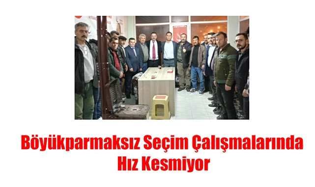 Böyükparmaksız Seçim Çalışmalarında Hız Kesmiyor