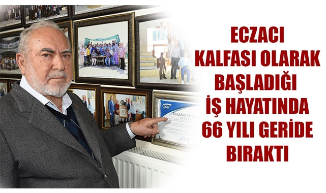 ECZACI KALFASI OLARAK BAŞLADIĞI İŞ HAYATINDA 66 YILI GERİDE BIRAKTI