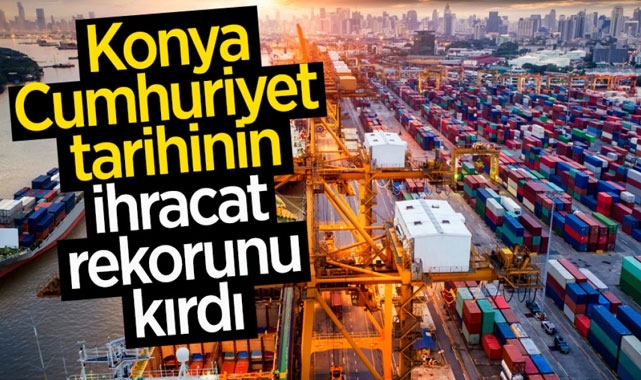 Konya, Cumhuriyet Tarihinin İhracat Rekorunu Kırdı