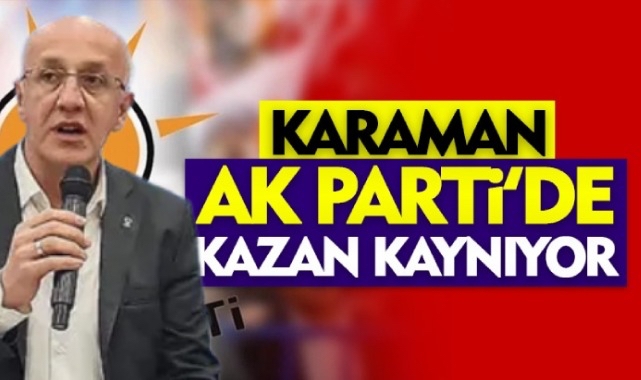 KARAMAN AK PARTİ'DE KAZAN KAYNIYOR