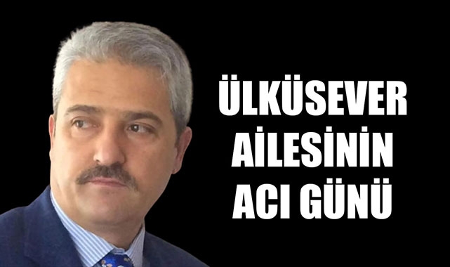 ÜLKÜSEVER AİLESİNİN ACI GÜNÜ