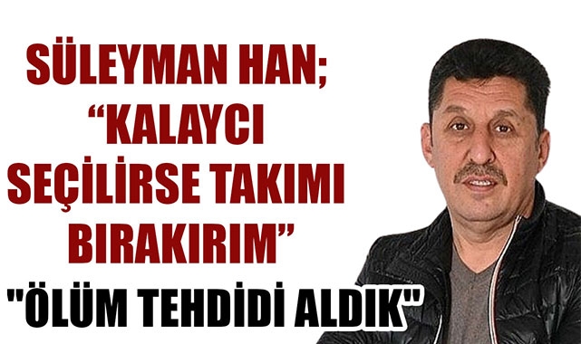 SÜLEYMAN HAN; “KALAYCI SEÇİLİRSE TAKIMI BIRAKIRIM”