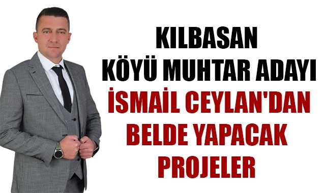 KILBASAN KÖYÜ MUHTAR ADAYI İSMAİL CEYLAN'DAN BELDE YAPACAK PROJELER