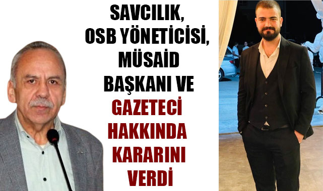 SAVCILIK, OSB YÖNETİCİSİ, MÜSAİD BAŞKANI VE GAZETECİ HAKKINDA KARARINI VERDİ