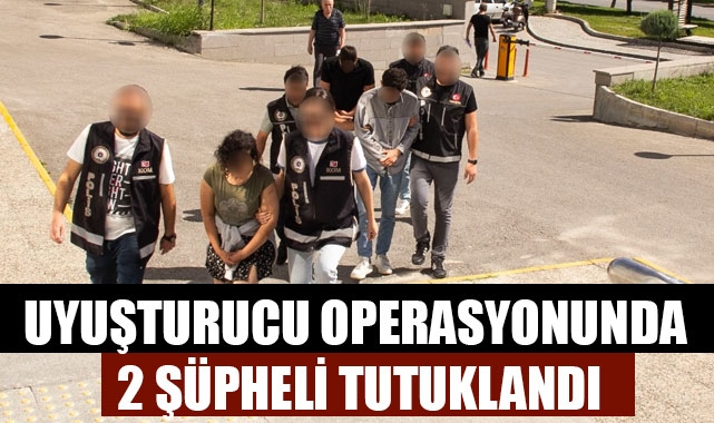UYUŞTURUCU OPERASYONUNDA 2 ŞÜPHELİ TUTUKLANDI