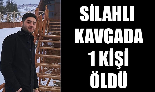 SİLAHLI KAVGADA 1 KİŞİ ÖLDÜ