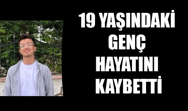 19 YAŞINDAKİ GENÇ HAYATINI KAYBETTİ
