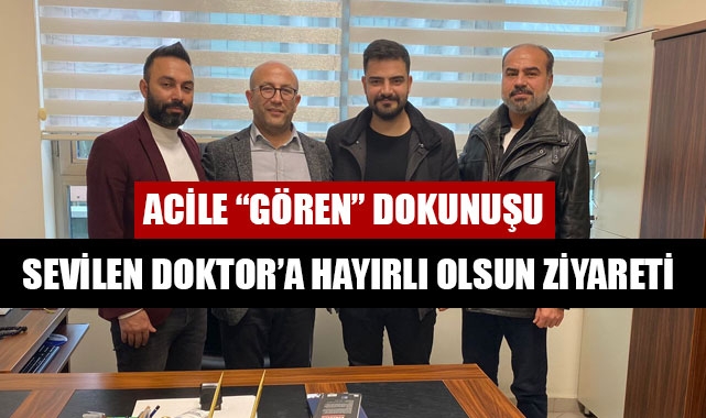 SEVİLEN DOKTOR’A HAYIRLI OLSUN ZİYARETİ