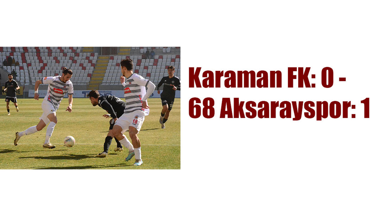 Karaman FK: 0 - 68 Aksarayspor: 1