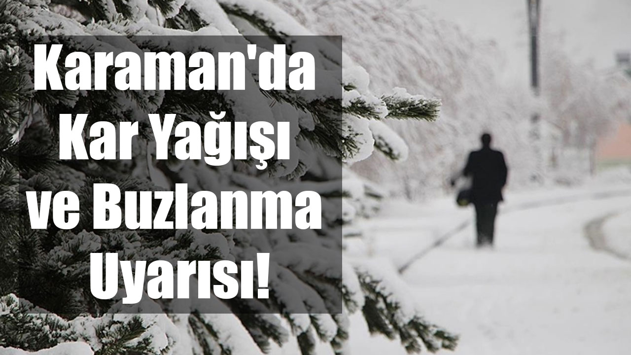 Karaman'da Kar Yağışı ve Buzlanma Uyarısı!