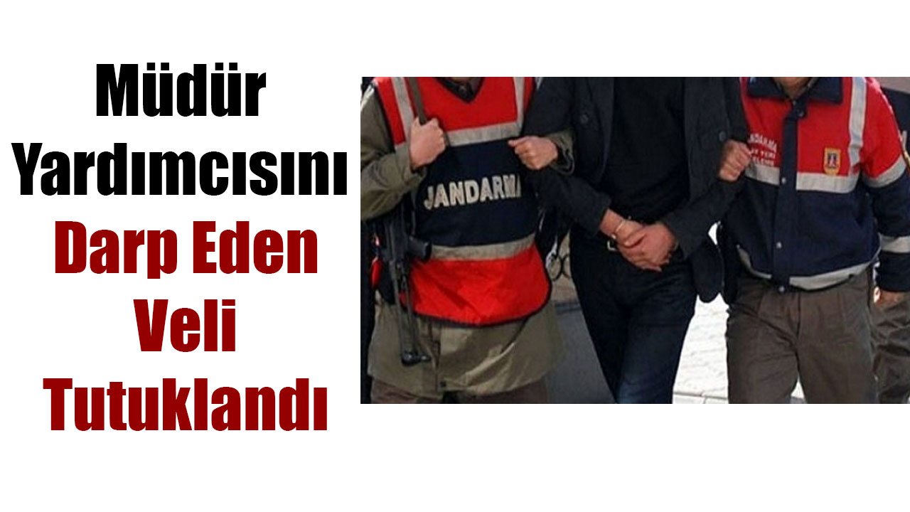 Müdür Yardımcısını Darp Eden Veli Tutuklandı