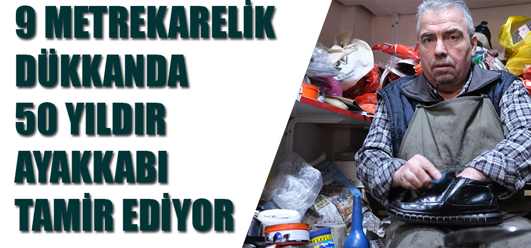 9 METREKARELİK DÜKKANDA 50 YILDIR AYAKKABI TAMİR EDİYOR