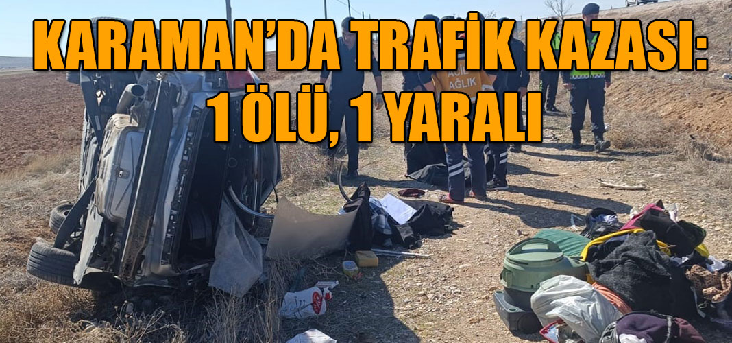 KARAMAN’DA TRAFİK KAZASI: 1 ÖLÜ, 1 YARALI