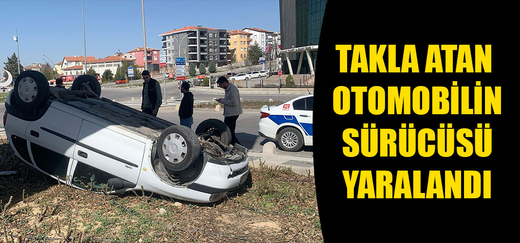 TAKLA ATAN OTOMOBİLİN SÜRÜCÜSÜ YARALANDI