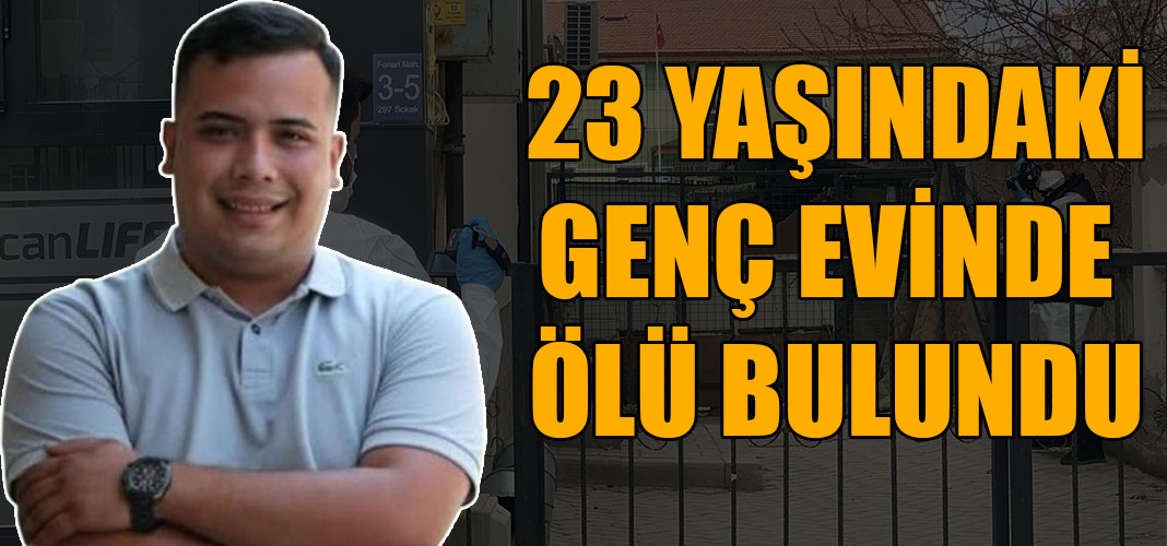 23 YAŞINDAKİ GENÇ EVİNDE ÖLÜ BULUNDU