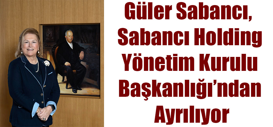 Güler Sabancı, Sabancı Holding Yönetim Kurulu Başkanlığı’ndan Ayrılıyor