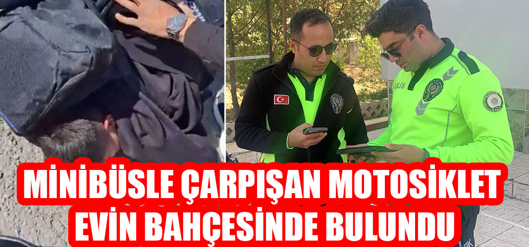 MİNİBÜSLE ÇARPIŞAN MOTOSİKLET EVİN BAHÇESİNDE BULUNDU