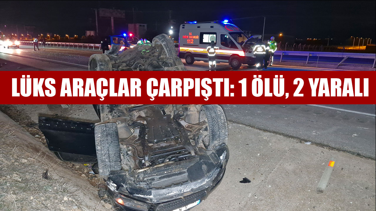 LÜKS ARAÇLAR ÇARPIŞTI: 1 ÖLÜ, 2 YARALI