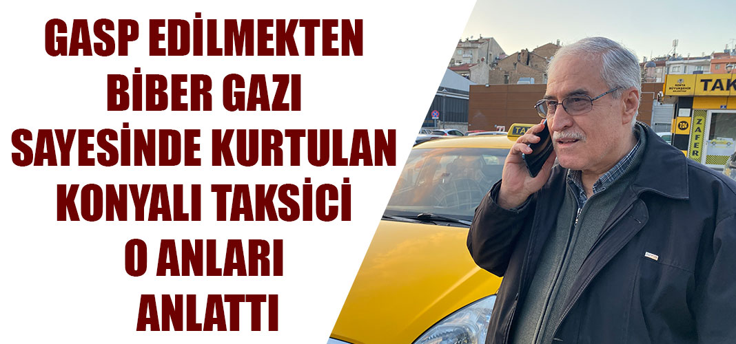 GASP EDİLMEKTEN BİBER GAZI SAYESİNDE KURTULAN KONYALI TAKSİCİ O ANLARI ANLATTI
