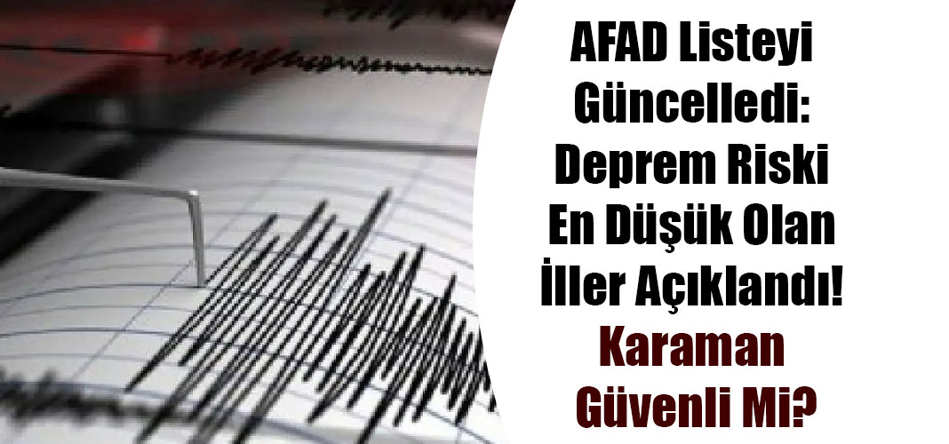 AFAD Listeyi Güncelledi: Deprem Riski En Düşük Olan İller Açıklandı! Karaman Güvenli Mi?