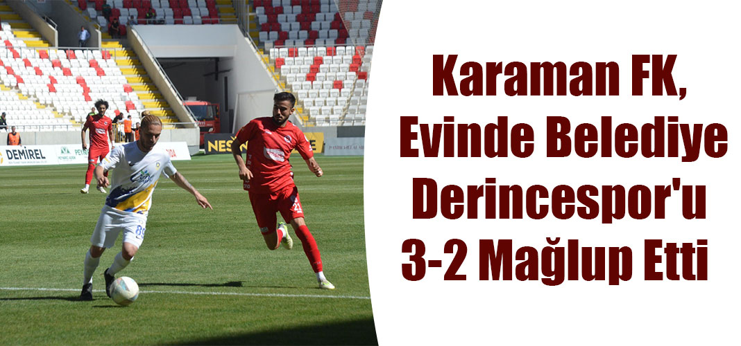 Karaman FK, Evinde Belediye Derincespor'u 3-2 Mağlup Etti