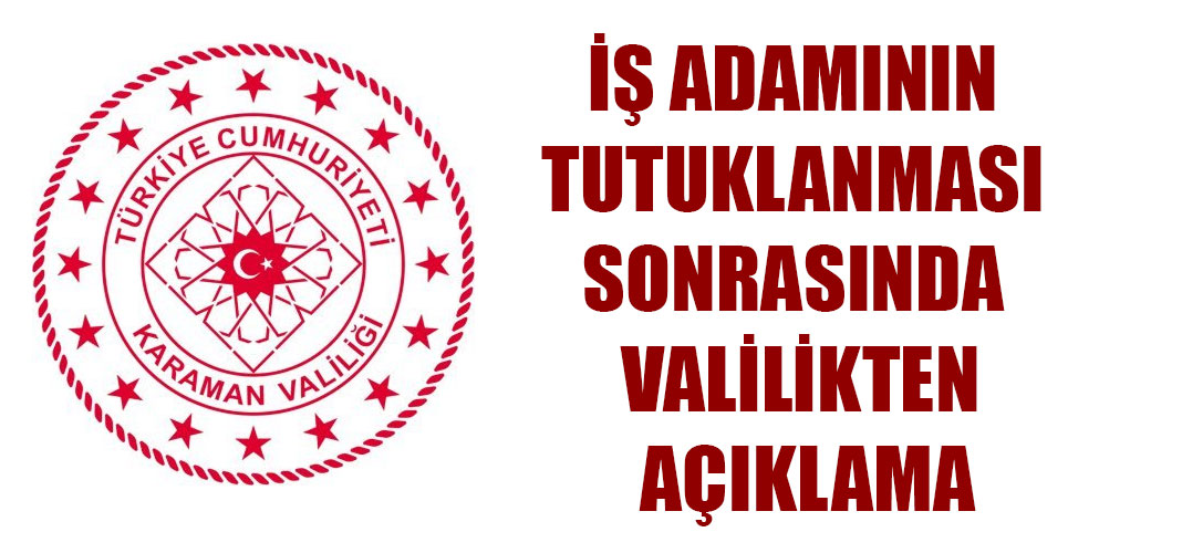 İŞ ADAMININ TUTUKLANMASI SONRASINDA VALİLİKTEN AÇIKLAMA