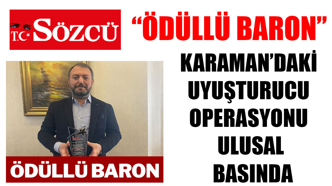 KARAMAN’DAKİ UYUŞTURUCU OPERASYONU ULUSAL BASINDA “ÖDÜLLÜ BARON”
