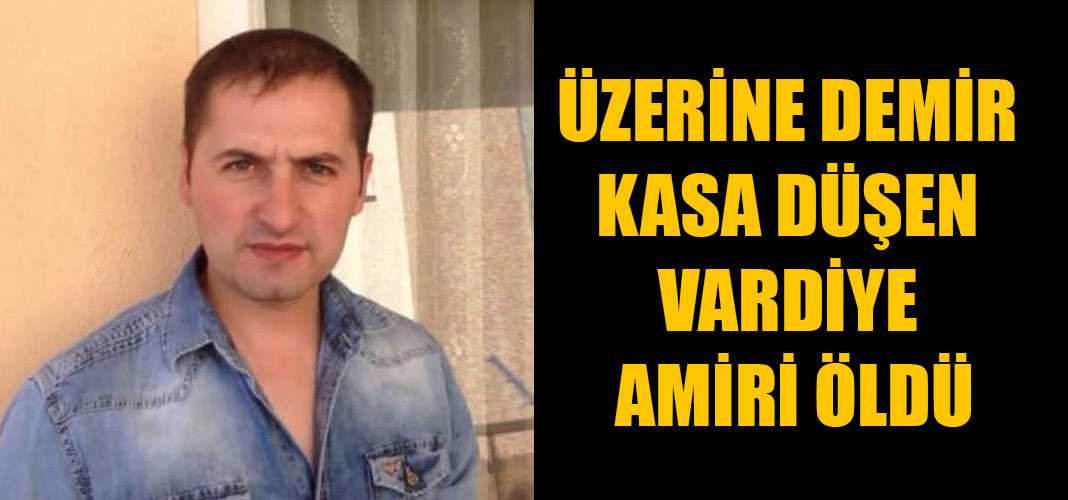 ÜZERİNE DEMİR KASA DÜŞEN VARDİYE AMİRİ ÖLDÜ