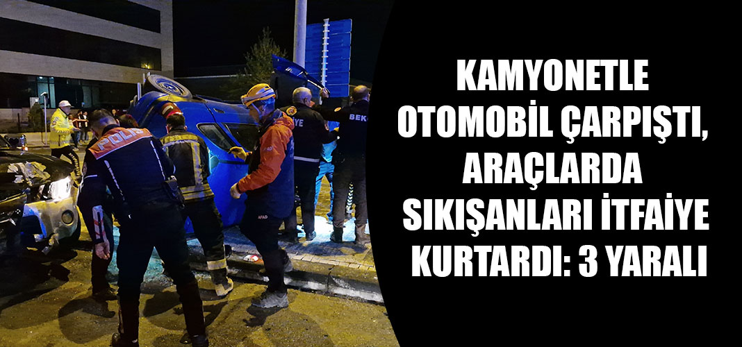KAMYONETLE OTOMOBİL ÇARPIŞTI, ARAÇLARDA SIKIŞANLARI İTFAİYE KURTARDI: 3 YARALI