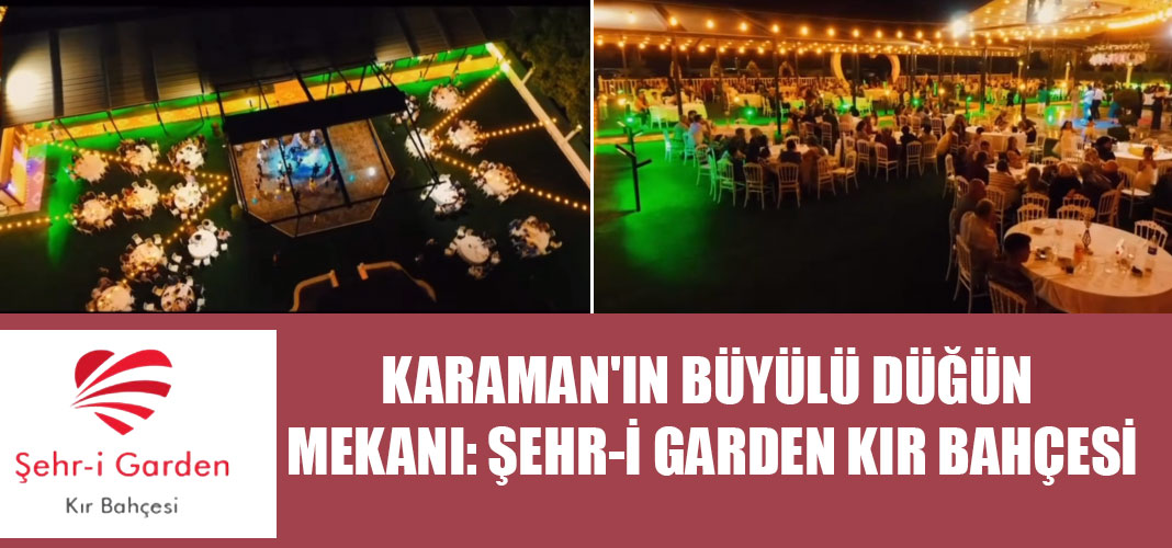 KARAMAN'IN BÜYÜLÜ DÜĞÜN MEKANI: ŞEHR-İ GARDEN KIR BAHÇESİ