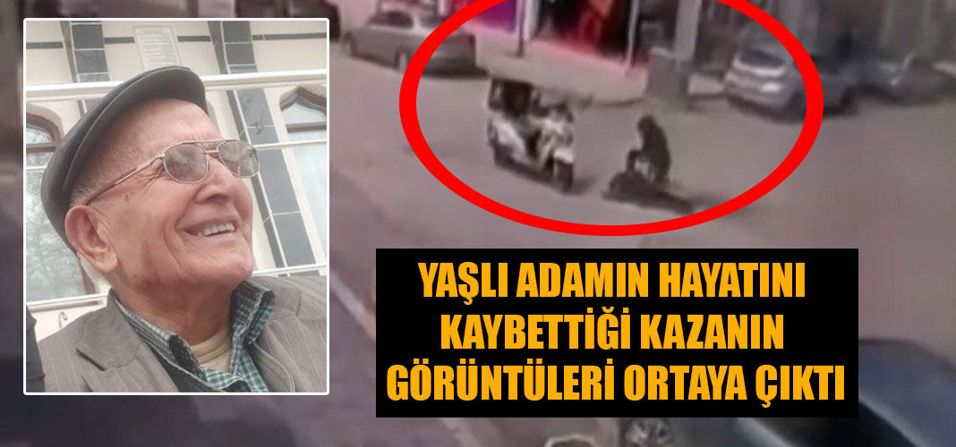 YAŞLI ADAMIN HAYATINI KAYBETTİĞİ KAZANIN GÖRÜNTÜLERİ ORTAYA ÇIKTI