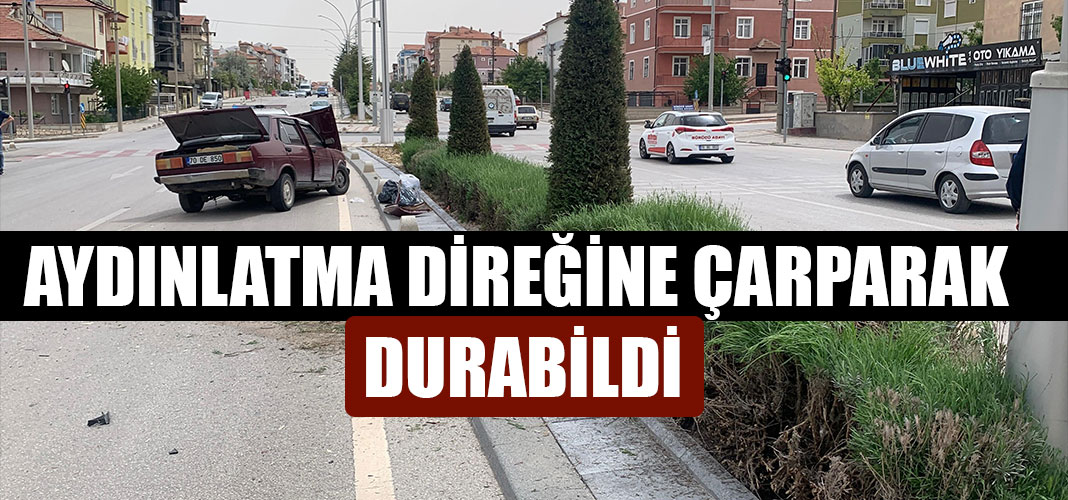 AYDINLATMA DİREĞİNE ÇARPARAK DURABİLDİ