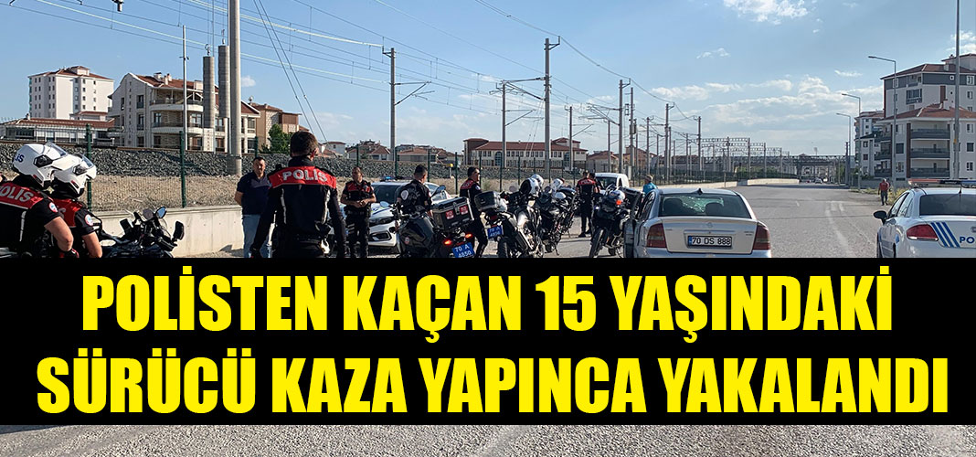 POLİSTEN KAÇAN 15 YAŞINDAKİ SÜRÜCÜ KAZA YAPINCA YAKALANDI