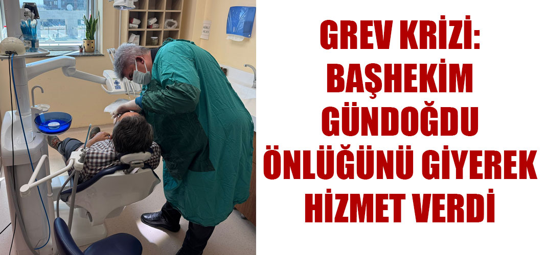 GREV KRİZİ: BAŞHEKİM GÜNDOĞDU ÖNLÜĞÜNÜ GİYEREK HİZMET VERDİ