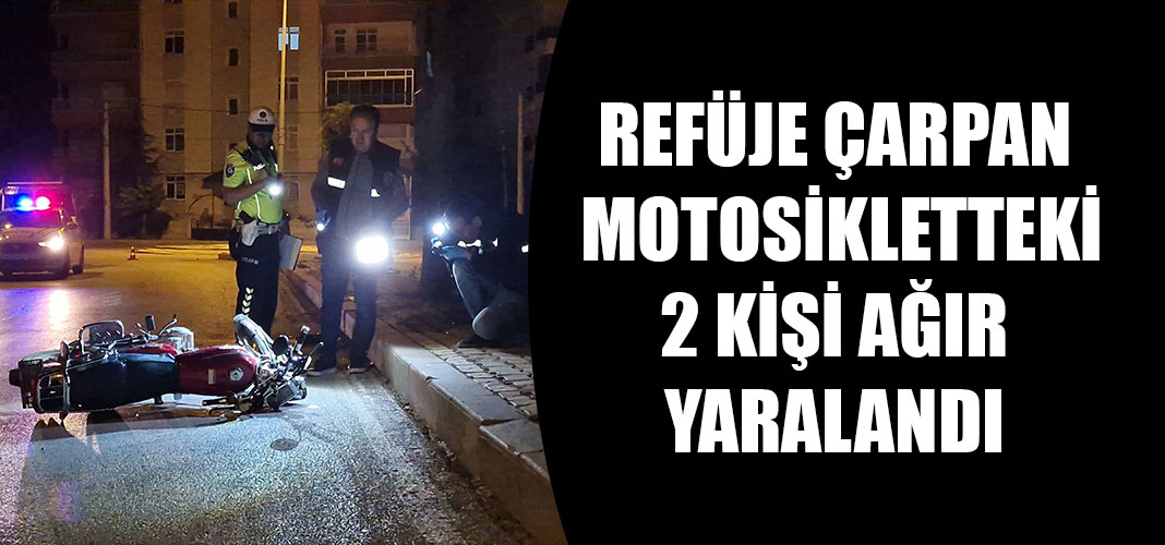 REFÜJE ÇARPAN MOTOSİKLETTEKİ 2 KİŞİ AĞIR YARALANDI