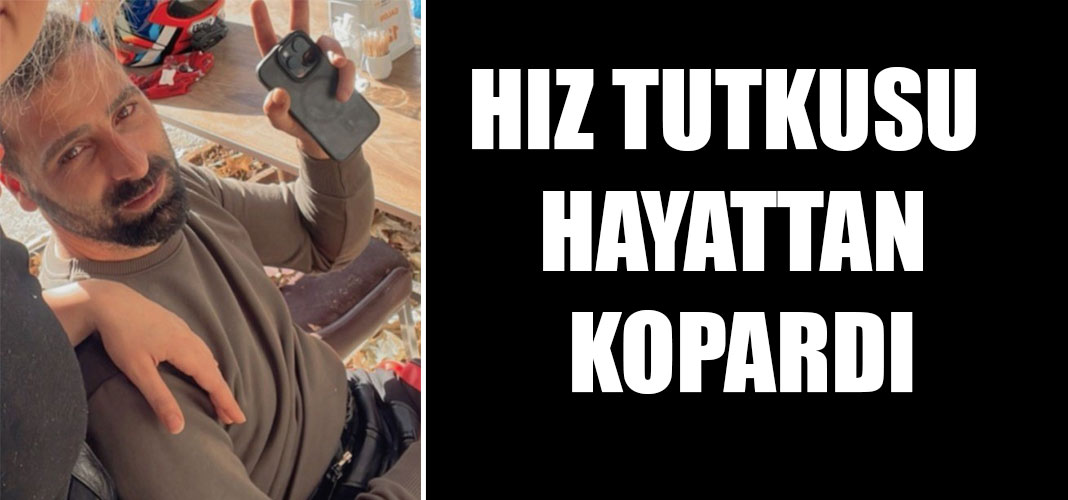 Hız tutkusu hayattan kopardı