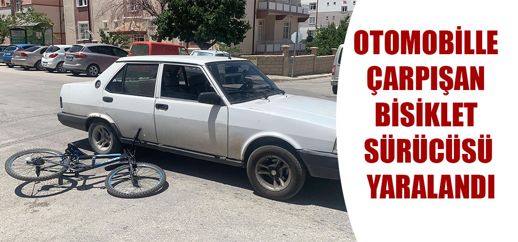OTOMOBİLLE ÇARPIŞAN BİSİKLET SÜRÜCÜSÜ YARALANDI