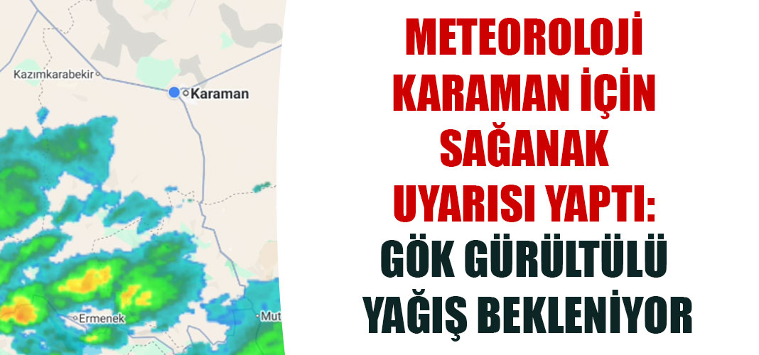 Meteoroloji Karaman İçin Sağanak Uyarısı Yaptı: Gök Gürültülü Yağış Bekleniyor