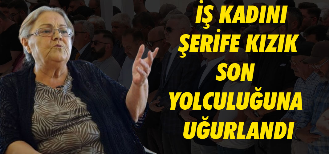 İş Kadını Şerife Kızık Son Yolculuğuna Uğurlandı