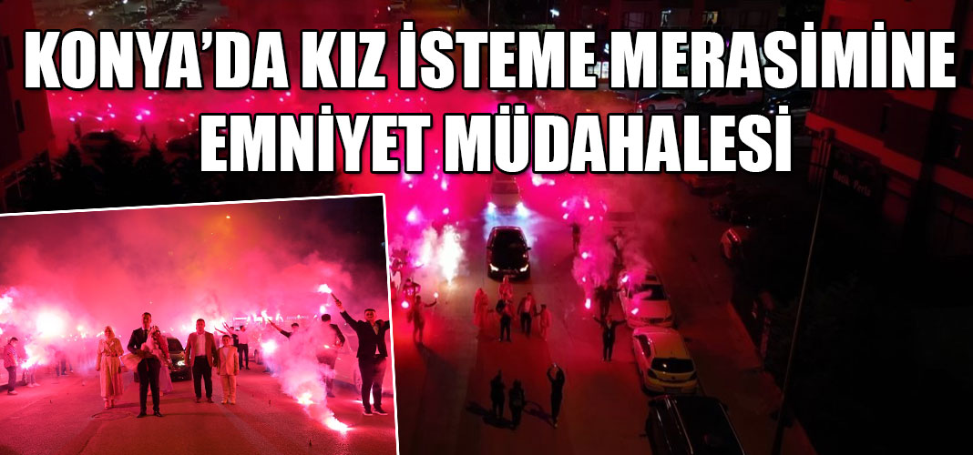Konya’da kız isteme merasimine emniyet müdahalesi