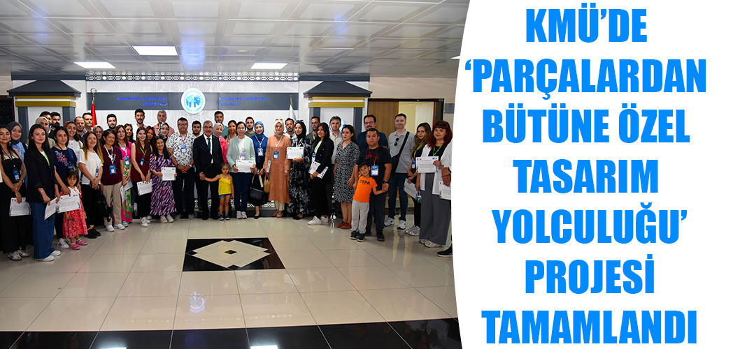 KMÜ’DE ‘PARÇALARDAN BÜTÜNE ÖZEL TASARIM YOLCULUĞU’ PROJESİ TAMAMLANDI