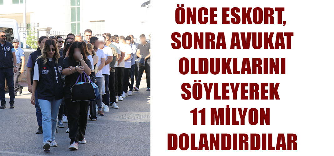 ÖNCE ESKORT, SONRA AVUKAT OLDUKLARINI SÖYLEYEREK 11 MİLYON DOLANDIRDILAR
