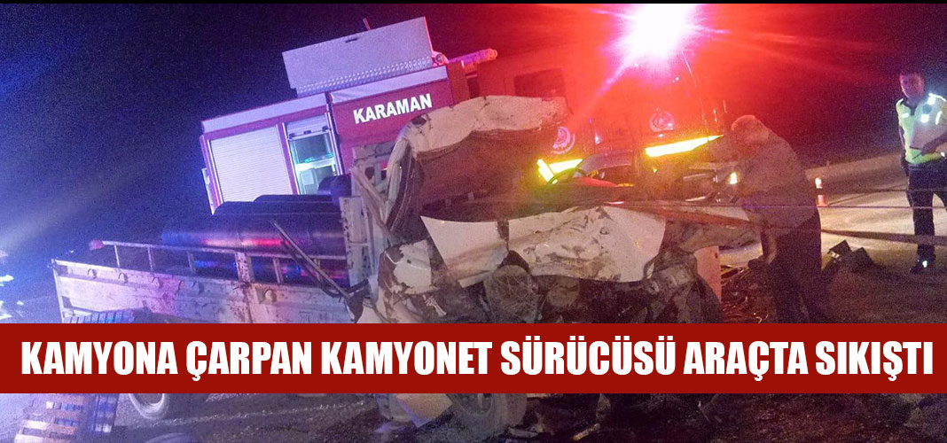 kamyona çarpan kamyonet sürücüsü araçta sıkıştı