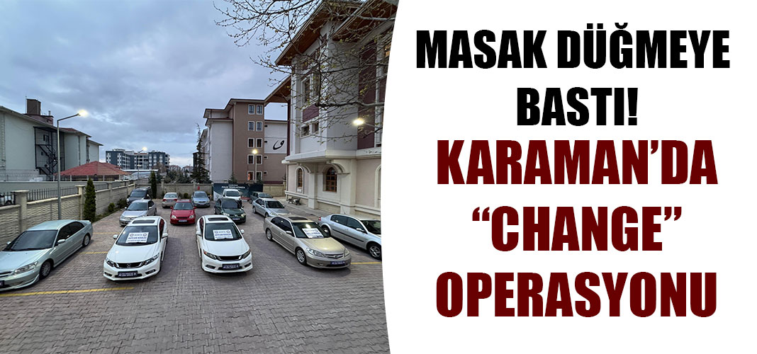 Karaman’da “change” operasyonu