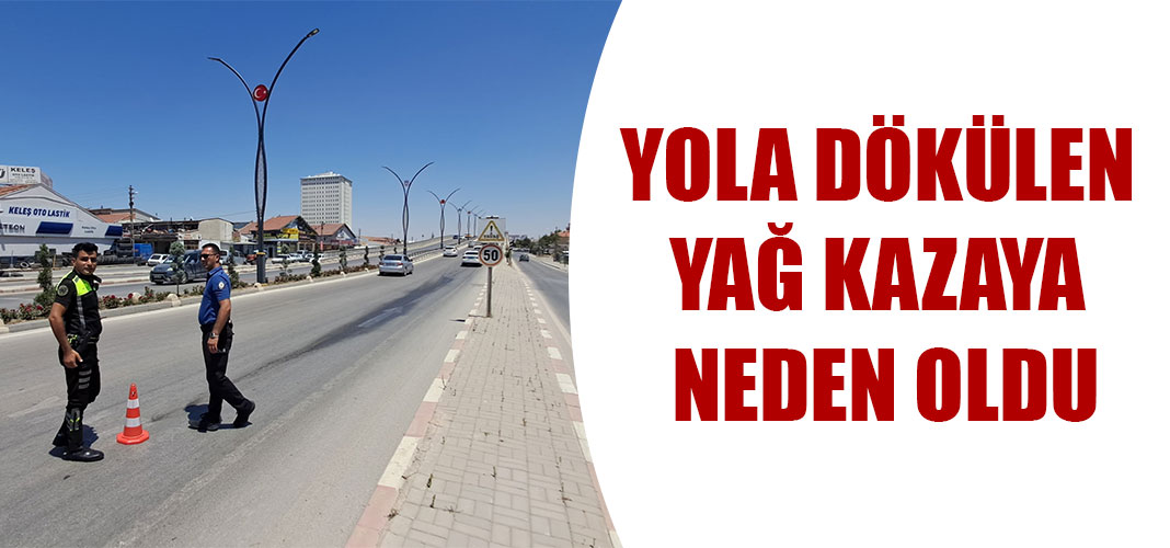 yola dökülen yağ kazaya neden oldu